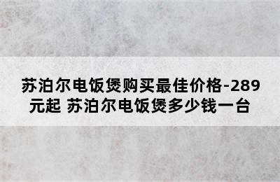 苏泊尔电饭煲购买最佳价格-289元起 苏泊尔电饭煲多少钱一台